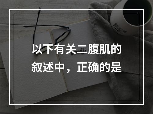 以下有关二腹肌的叙述中，正确的是