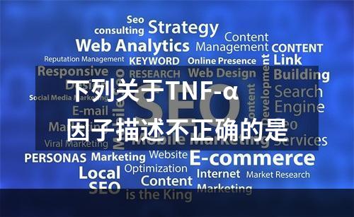 下列关于TNF-α因子描述不正确的是