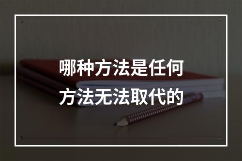 哪种方法是任何方法无法取代的