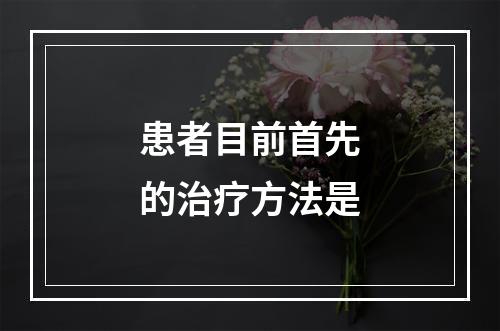 患者目前首先的治疗方法是