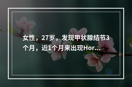 女性，27岁，发现甲状腺结节3个月，近1个月来出现Horne