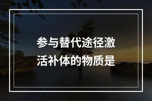 参与替代途径激活补体的物质是