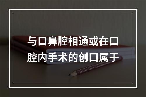 与口鼻腔相通或在口腔内手术的创口属于