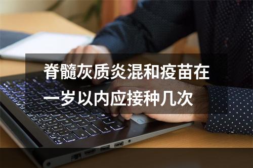 脊髓灰质炎混和疫苗在一岁以内应接种几次