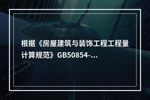 根据《房屋建筑与装饰工程工程量计算规范》GB50854-20