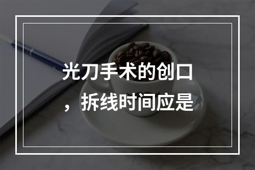 光刀手术的创口，拆线时间应是