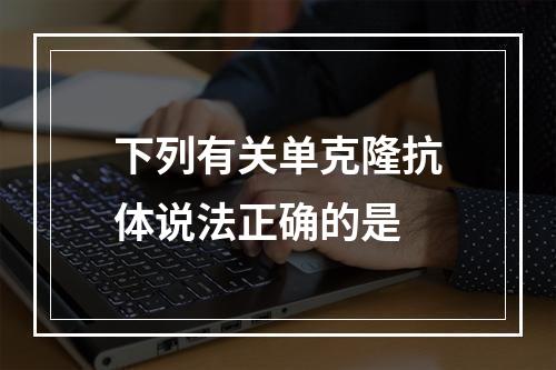 下列有关单克隆抗体说法正确的是