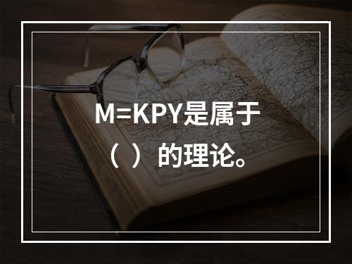 M=KPY是属于（  ）的理论。