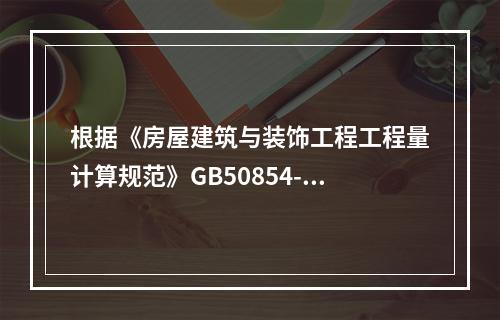 根据《房屋建筑与装饰工程工程量计算规范》GB50854-20