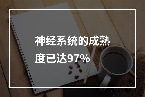 神经系统的成熟度已达97%