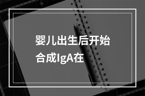 婴儿出生后开始合成IgA在