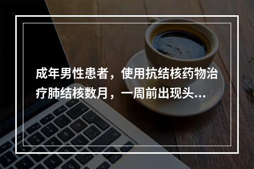 成年男性患者，使用抗结核药物治疗肺结核数月，一周前出现头部持