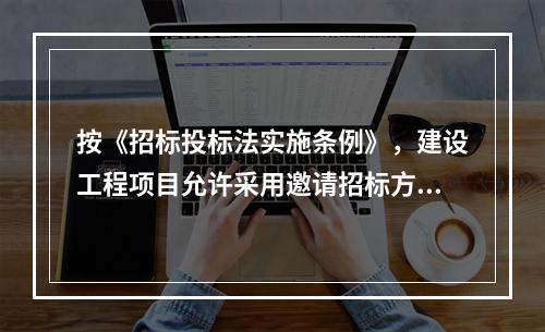 按《招标投标法实施条例》，建设工程项目允许采用邀请招标方式的