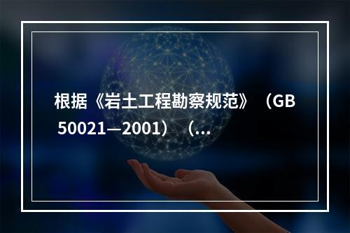 根据《岩土工程勘察规范》（GB 50021—2001）（2