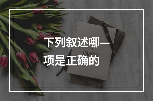 下列叙述哪—项是正确的