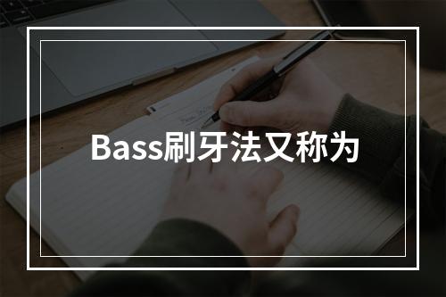 Bass刷牙法又称为