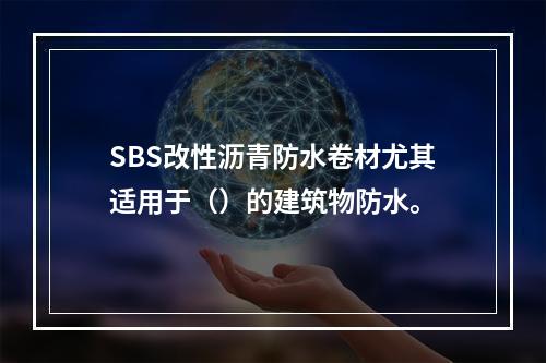 SBS改性沥青防水卷材尤其适用于（）的建筑物防水。