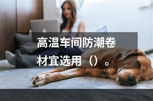 高温车间防潮卷材宜选用（）。