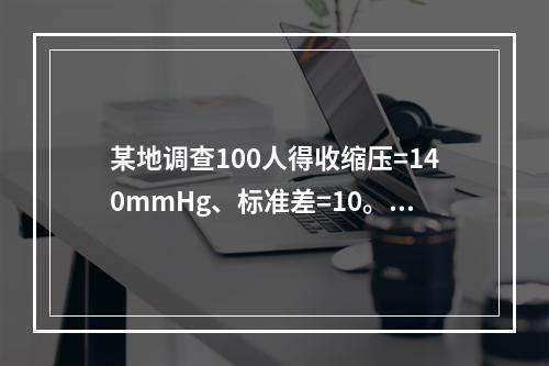 某地调查100人得收缩压=140mmHg、标准差=10。该地