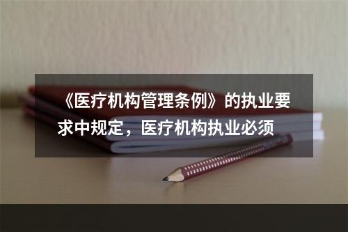 《医疗机构管理条例》的执业要求中规定，医疗机构执业必须