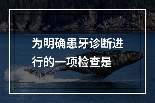 为明确患牙诊断进行的一项检查是