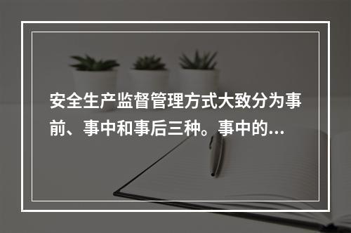 安全生产监督管理方式大致分为事前、事中和事后三种。事中的监督