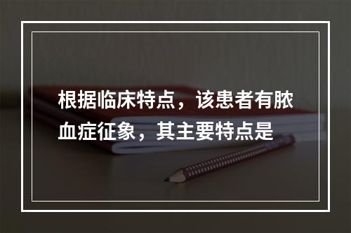 根据临床特点，该患者有脓血症征象，其主要特点是