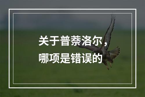 关于普萘洛尔，哪项是错误的