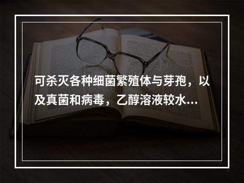 可杀灭各种细菌繁殖体与芽孢，以及真菌和病毒，乙醇溶液较水溶液