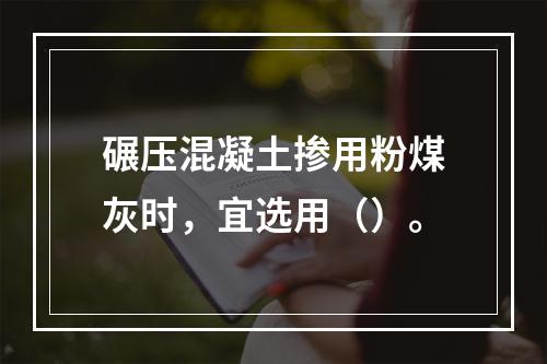 碾压混凝土掺用粉煤灰时，宜选用（）。