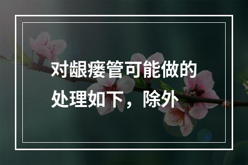 对龈瘘管可能做的处理如下，除外