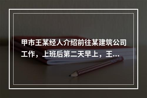 甲市王某经人介绍前往某建筑公司工作，上班后第二天早上，王某提