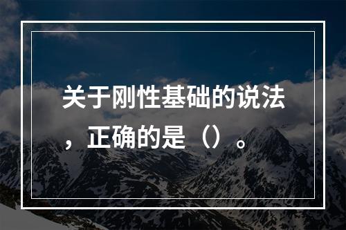 关于刚性基础的说法，正确的是（）。