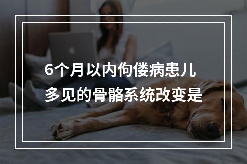 6个月以内佝偻病患儿多见的骨骼系统改变是