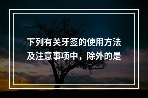 下列有关牙签的使用方法及注意事项中，除外的是