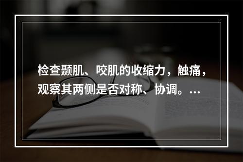 检查颞肌、咬肌的收缩力，触痛，观察其两侧是否对称、协调。属于