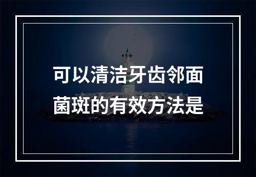 可以清洁牙齿邻面菌斑的有效方法是