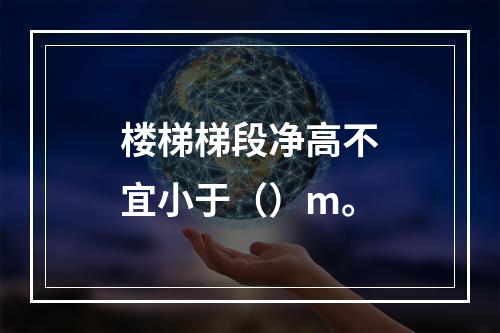 楼梯梯段净高不宜小于（）m。