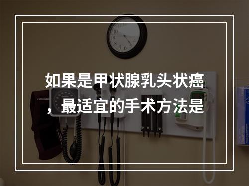 如果是甲状腺乳头状癌，最适宜的手术方法是