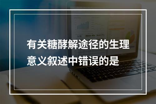 有关糖酵解途径的生理意义叙述中错误的是