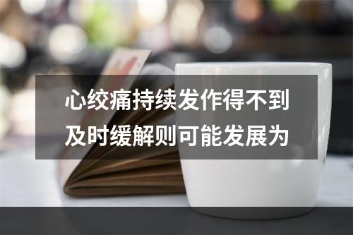 心绞痛持续发作得不到及时缓解则可能发展为