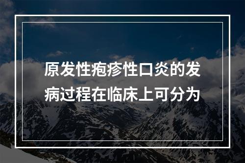 原发性疱疹性口炎的发病过程在临床上可分为