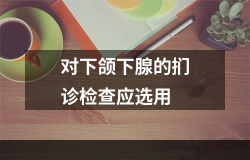 对下颌下腺的扪诊检查应选用