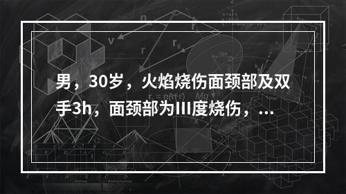 男，30岁，火焰烧伤面颈部及双手3h，面颈部为Ⅲ度烧伤，体温