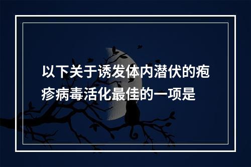 以下关于诱发体内潜伏的疱疹病毒活化最佳的一项是