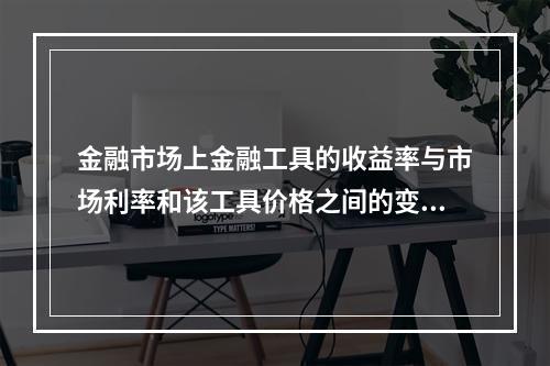 金融市场上金融工具的收益率与市场利率和该工具价格之间的变动关