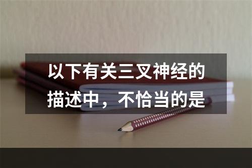 以下有关三叉神经的描述中，不恰当的是