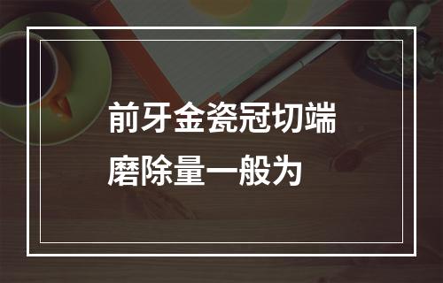 前牙金瓷冠切端磨除量一般为