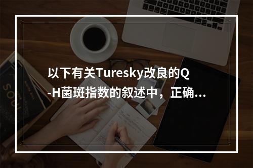 以下有关Turesky改良的Q-H菌斑指数的叙述中，正确的是