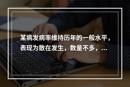 某病发病率维持历年的一般水平，表现为散在发生，数量不多，这样